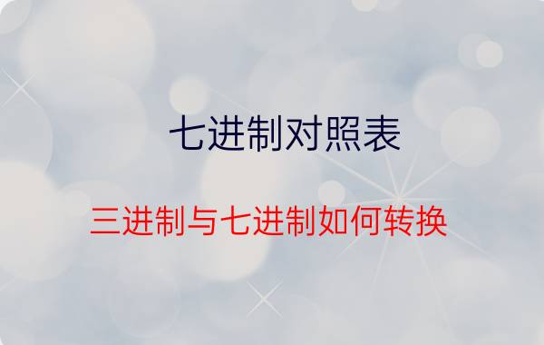 七进制对照表 三进制与七进制如何转换？